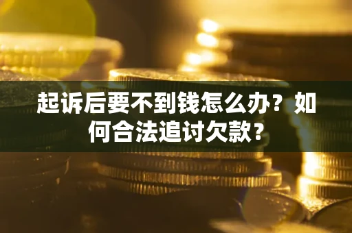 武汉起诉后要不到钱怎么办？如何合法追讨欠款？