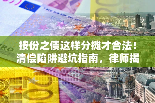 武汉按份之债这样分摊才合法！清偿陷阱避坑指南，律师揭秘关键条款