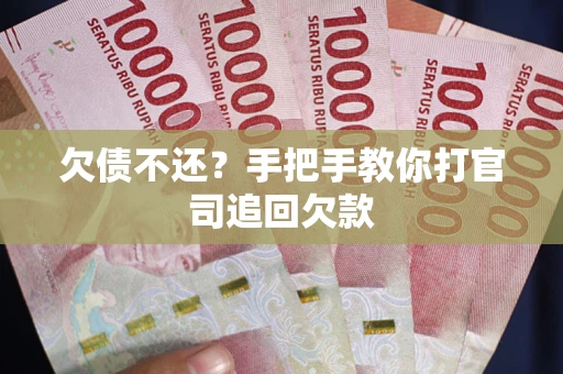 武汉欠债不还？手把手教你打官司追回欠款