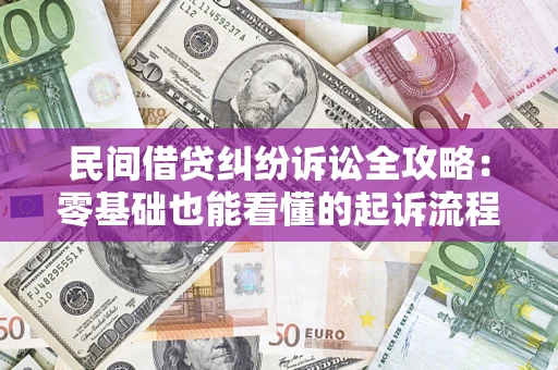 武汉民间借贷纠纷诉讼全攻略：零基础也能看懂的起诉流程与证据整理指南