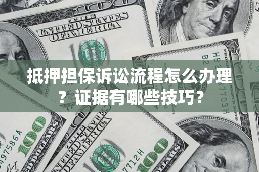 武汉抵押担保诉讼流程怎么办理？证据有哪些技巧？