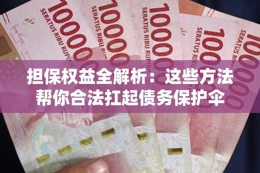 武汉担保权益全解析：这些方法帮你合法扛起债务保护伞