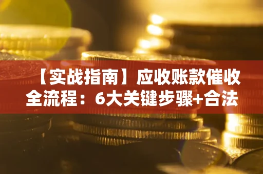 武汉【实战指南】应收账款催收全流程：6大关键步骤+合法回款技巧
