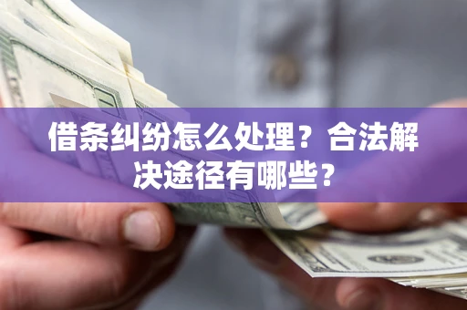 武汉借条纠纷怎么处理？合法解决途径有哪些？