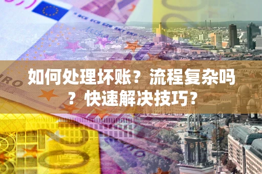 武汉如何处理坏账？流程复杂吗？快速解决技巧？