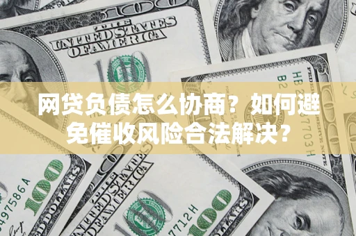 武汉网贷负债怎么协商？如何避免催收风险合法解决？