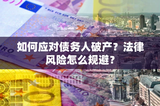 武汉如何应对债务人破产？法律风险怎么规避？