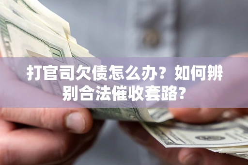 武汉打官司欠债怎么办？如何辨别合法催收套路？