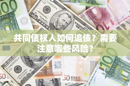 武汉共同债权人如何追债？需要注意哪些风险？