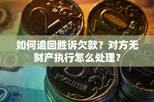 武汉如何追回胜诉欠款？对方无财产执行怎么处理？