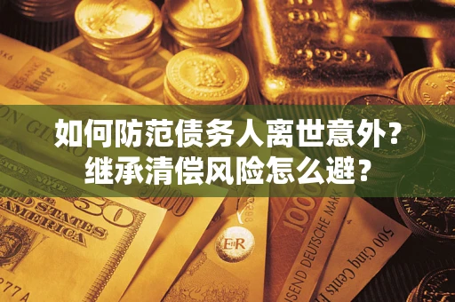 武汉如何防范债务人离世意外？继承清偿风险怎么避？