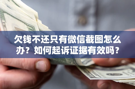 武汉欠钱不还只有微信截图怎么办？如何起诉证据有效吗？