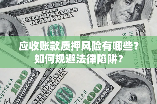 武汉应收账款质押风险有哪些？如何规避法律陷阱？