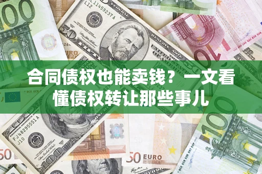 武汉合同债权也能卖钱？一文看懂债权转让那些事儿