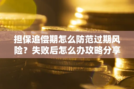 武汉担保追偿期怎么防范过期风险？失败后怎么办攻略分享