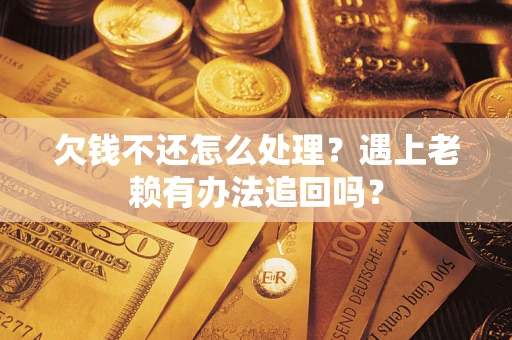 武汉欠钱不还怎么处理？遇上老赖有办法追回吗？