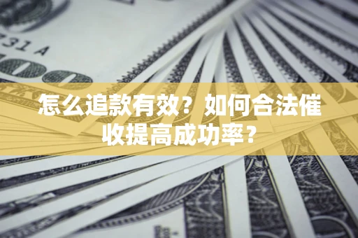 武汉怎么追款有效？如何合法催收提高成功率？