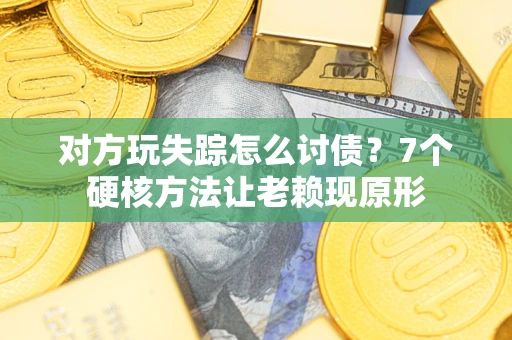 武汉对方玩失踪怎么讨债？7个硬核方法让老赖现原形
