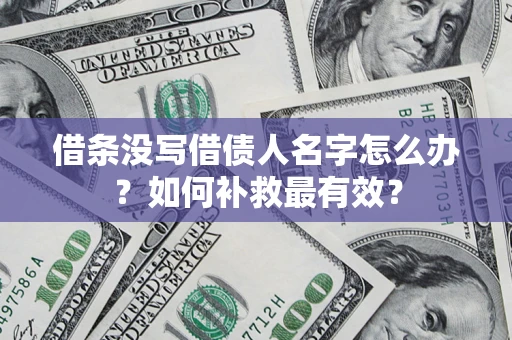 武汉借条没写借债人名字怎么办？如何补救最有效？