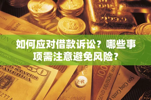 武汉如何应对借款诉讼？哪些事项需注意避免风险？