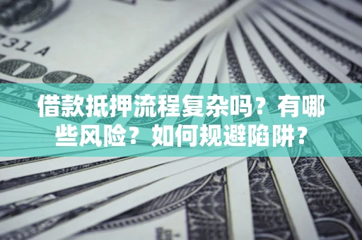 武汉借款抵押流程复杂吗？有哪些风险？如何规避陷阱？