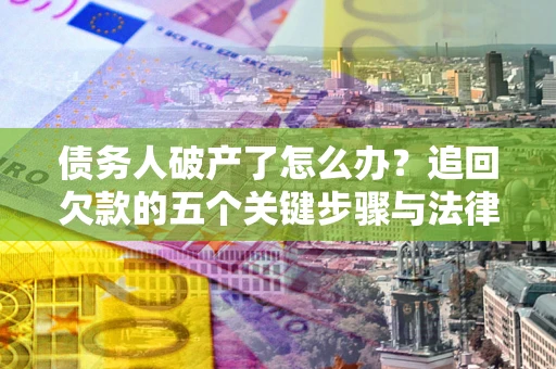 武汉债务人破产了怎么办？追回欠款的五个关键步骤与法律策略