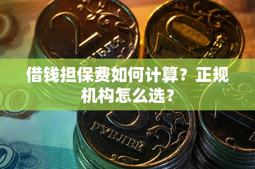 武汉借钱担保费如何计算？正规机构怎么选？