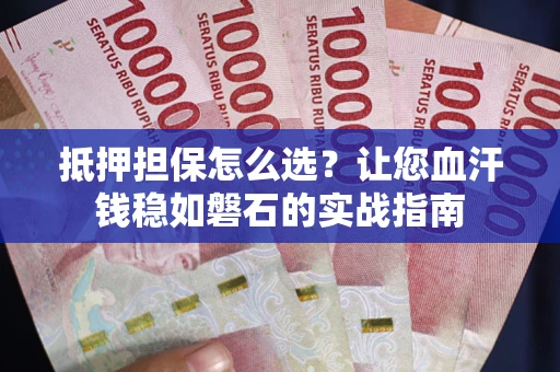 武汉抵押担保怎么选？让您血汗钱稳如磐石的实战指南