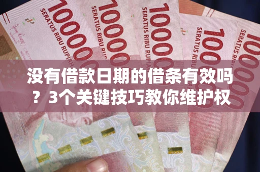 武汉没有借款日期的借条有效吗？3个关键技巧教你维护权益