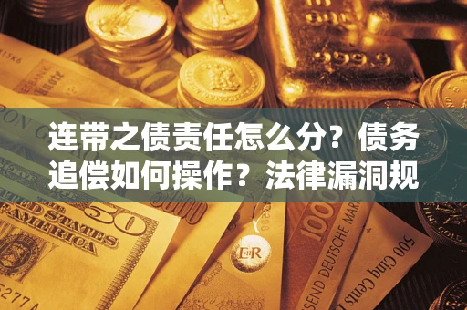 武汉连带之债责任怎么分？债务追偿如何操作？法律漏洞规避指南