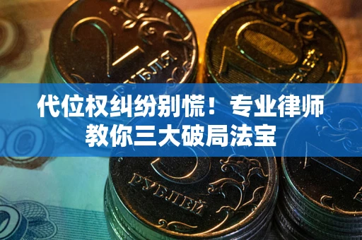 武汉代位权纠纷别慌！专业律师教你三大破局法宝