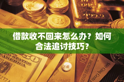 武汉借款收不回来怎么办？如何合法追讨技巧？