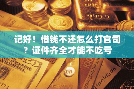 武汉记好！借钱不还怎么打官司？证件齐全才能不吃亏