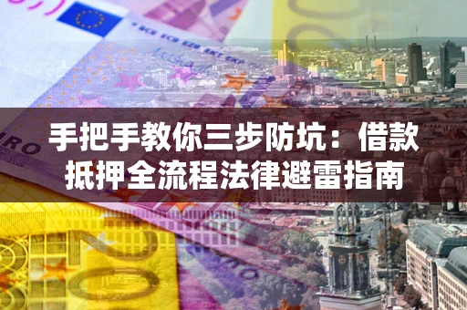 武汉手把手教你三步防坑：借款抵押全流程法律避雷指南