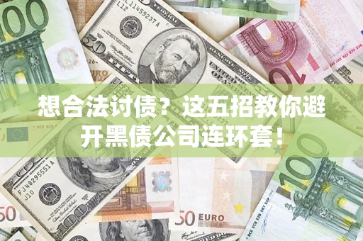 武汉想合法讨债？这五招教你避开黑债公司连环套！