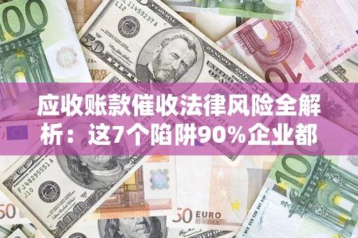 武汉应收账款催收法律风险全解析：这7个陷阱90%企业都踩过（含合规应对指南）