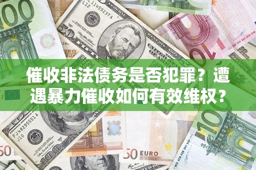武汉催收非法债务是否犯罪?遭遇暴力催收如何有效维权? 武汉催收非法债务是否犯罪?遭遇暴力催收如何有效维权?