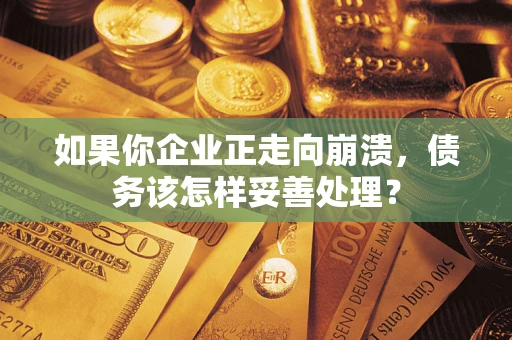 武汉如果你企业正走向崩溃，债务该怎样妥善处理？