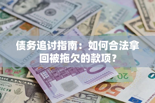武汉债务追讨指南：如何合法拿回被拖欠的款项？