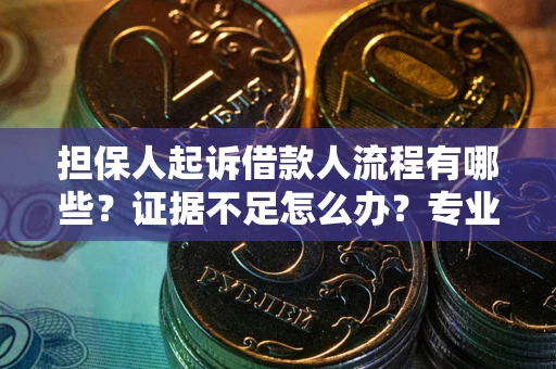 武汉担保人起诉借款人流程有哪些？证据不足怎么办？专业律师解答