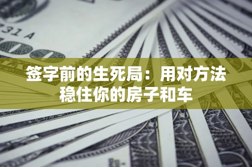 武汉签字前的生死局：用对方法稳住你的房子和车
