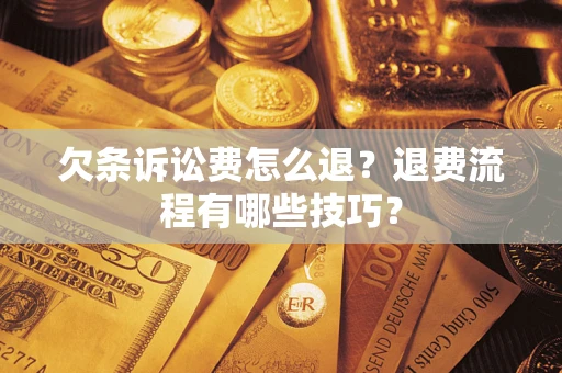 武汉欠条诉讼费怎么退？退费流程有哪些技巧？