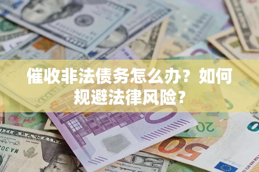 武汉催收非法债务怎么办？如何规避法律风险？