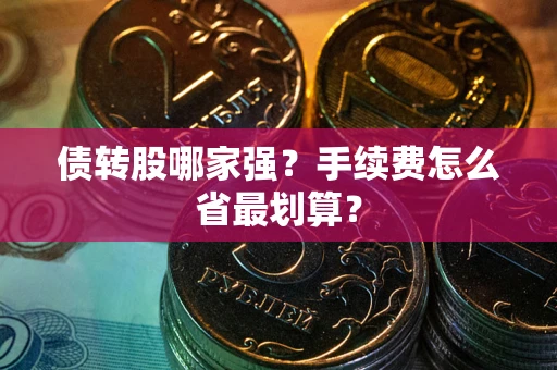 武汉债转股哪家强？手续费怎么省最划算？