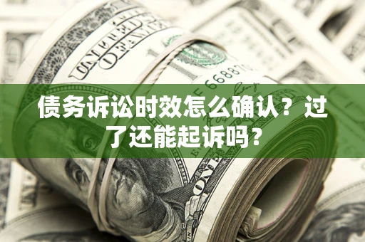 武汉债务诉讼时效怎么确认？过了还能起诉吗？