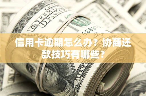 武汉信用卡逾期怎么办？协商还款技巧有哪些？
