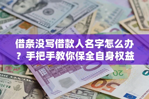 武汉借条没写借款人名字怎么办？手把手教你保全自身权益