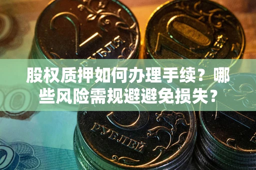 武汉股权质押如何办理手续？哪些风险需规避避免损失？