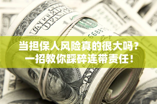 武汉当担保人风险真的很大吗？一招教你踩碎连带责任！