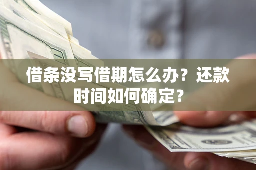 武汉借条没写借期怎么办？还款时间如何确定？